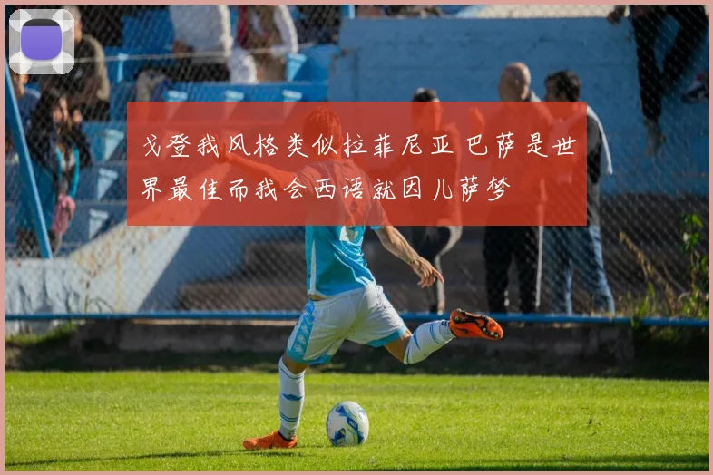 戈登我风格类似拉菲尼亚 巴萨是世界最佳而我会西语就因儿萨梦