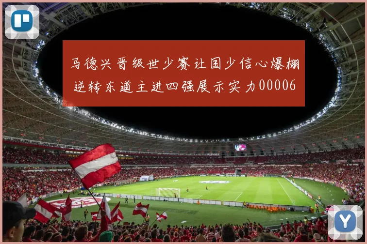 马德兴晋级世少赛让国少信心爆棚 逆转东道主进四强展示实力0000644