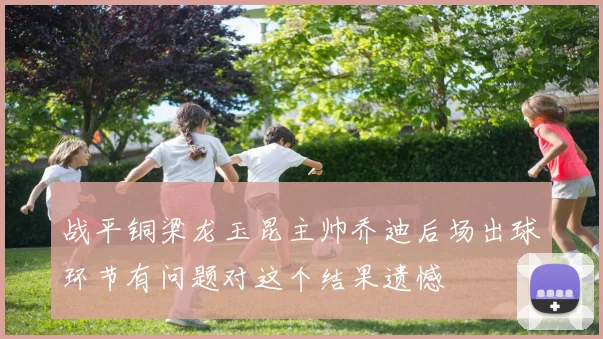 战平铜梁龙玉昆主帅乔迪后场出球环节有问题对这个结果遗憾